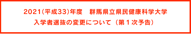 2021(平成33)年度 群馬県立県民健康科学大学入学者選抜の変更について(第1次予告)